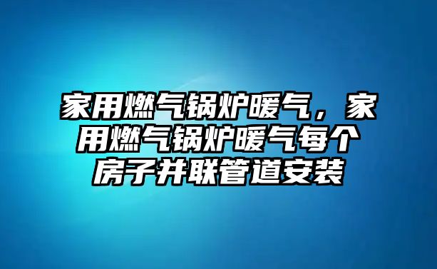 家用燃氣鍋爐暖氣，家用燃氣鍋爐暖氣每個房子并聯(lián)管道安裝