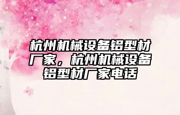 杭州機械設備鋁型材廠家，杭州機械設備鋁型材廠家電話