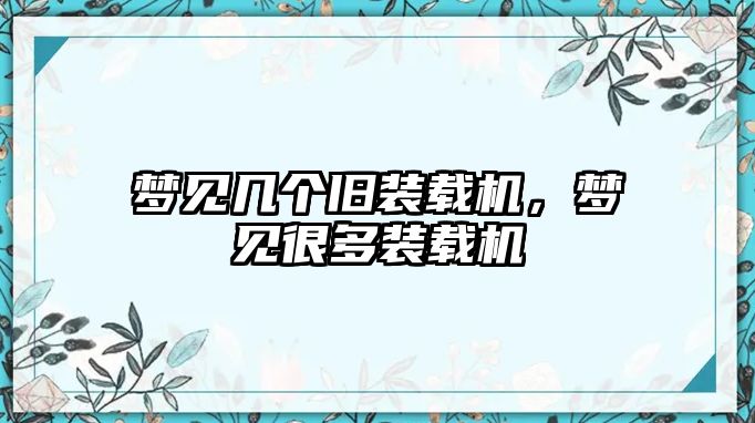 夢見幾個(gè)舊裝載機(jī)，夢見很多裝載機(jī)