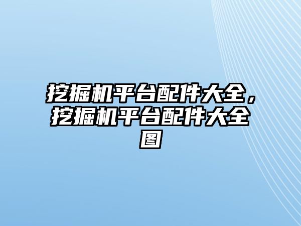 挖掘機平臺配件大全，挖掘機平臺配件大全圖