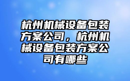 杭州機械設(shè)備包裝方案公司，杭州機械設(shè)備包裝方案公司有哪些