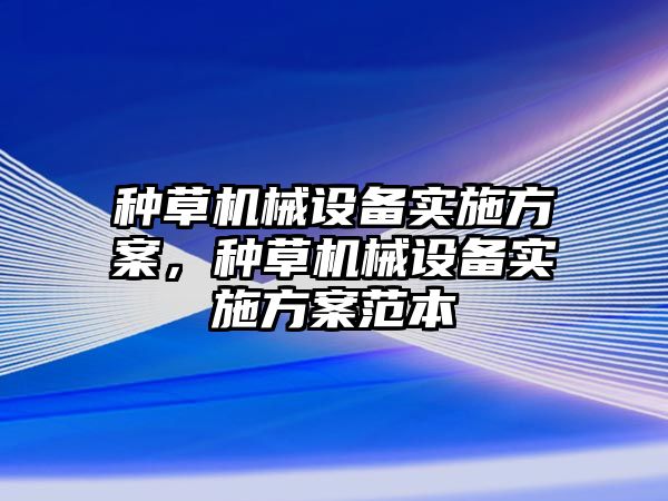 種草機械設備實施方案，種草機械設備實施方案范本