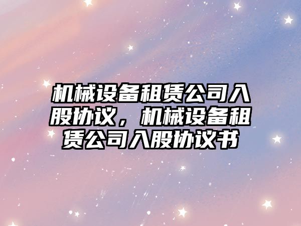 機械設備租賃公司入股協議，機械設備租賃公司入股協議書