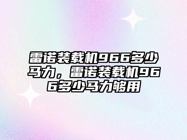 雷諾裝載機966多少馬力，雷諾裝載機966多少馬力夠用