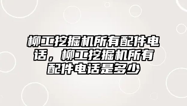 柳工挖掘機(jī)所有配件電話，柳工挖掘機(jī)所有配件電話是多少