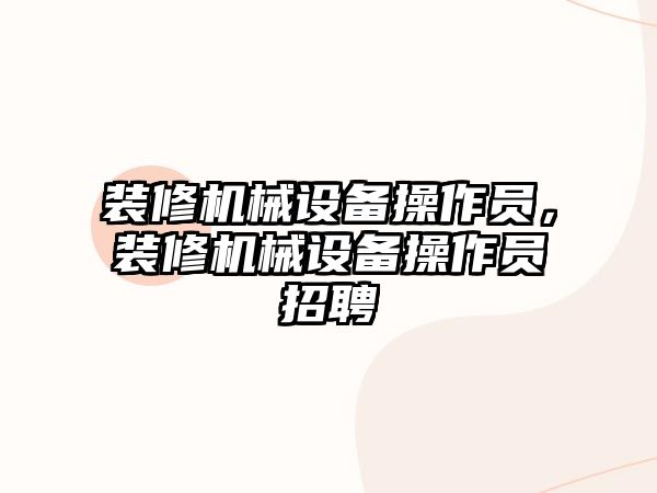 裝修機械設備操作員，裝修機械設備操作員招聘