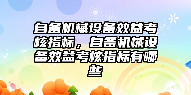 自備機械設備效益考核指標，自備機械設備效益考核指標有哪些