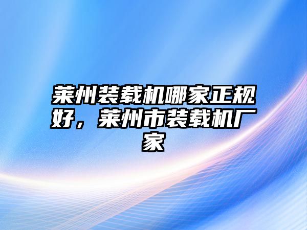 萊州裝載機(jī)哪家正規(guī)好，萊州市裝載機(jī)廠家