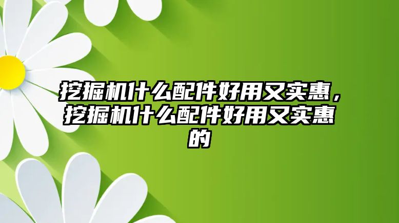 挖掘機什么配件好用又實惠，挖掘機什么配件好用又實惠的