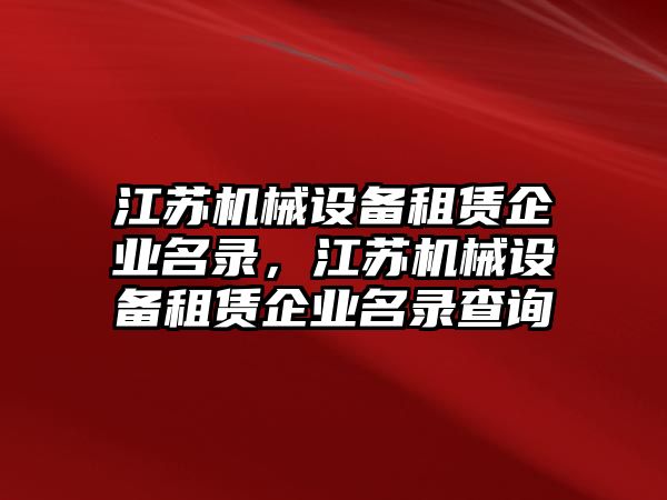 江蘇機械設備租賃企業名錄，江蘇機械設備租賃企業名錄查詢