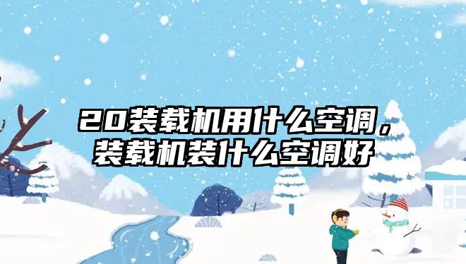 20裝載機用什么空調，裝載機裝什么空調好