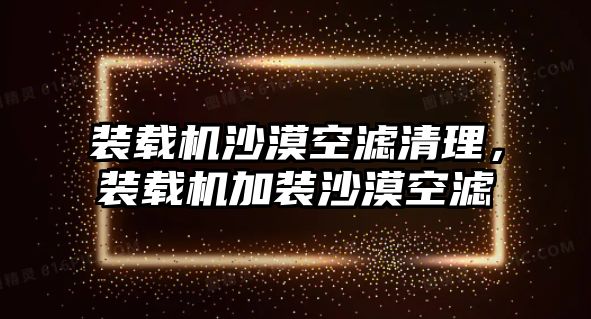 裝載機沙漠空濾清理，裝載機加裝沙漠空濾