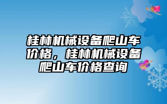 桂林機械設備爬山車價格，桂林機械設備爬山車價格查詢