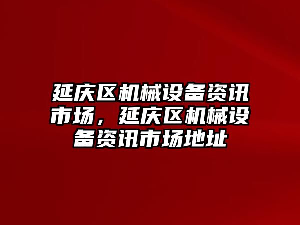 延慶區機械設備資訊市場，延慶區機械設備資訊市場地址