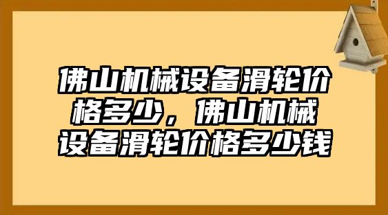 佛山機(jī)械設(shè)備滑輪價(jià)格多少，佛山機(jī)械設(shè)備滑輪價(jià)格多少錢(qián)