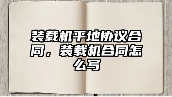 裝載機(jī)平地協(xié)議合同，裝載機(jī)合同怎么寫