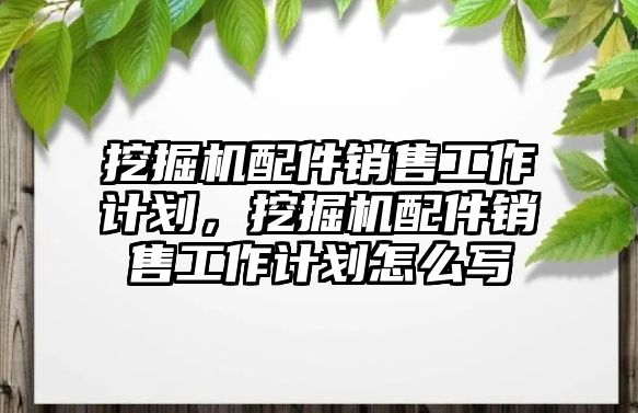 挖掘機配件銷售工作計劃，挖掘機配件銷售工作計劃怎么寫