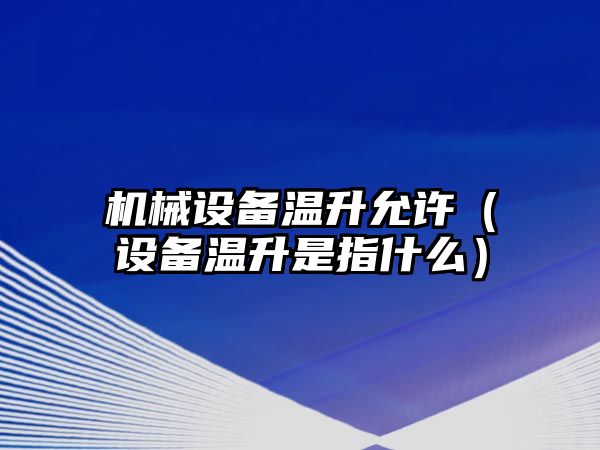 機械設備溫升允許（設備溫升是指什么）