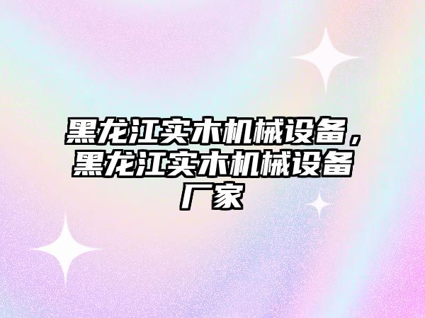 黑龍江實木機械設備，黑龍江實木機械設備廠家