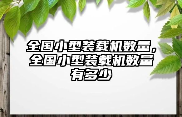 全國小型裝載機數量，全國小型裝載機數量有多少