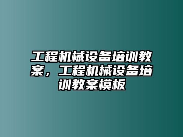 工程機械設備培訓教案，工程機械設備培訓教案模板