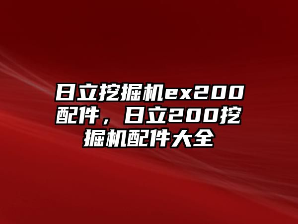 日立挖掘機(jī)ex200配件，日立200挖掘機(jī)配件大全