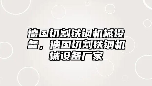 德國切割鐵鋼機(jī)械設(shè)備，德國切割鐵鋼機(jī)械設(shè)備廠家