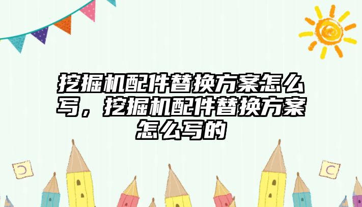 挖掘機配件替換方案怎么寫，挖掘機配件替換方案怎么寫的