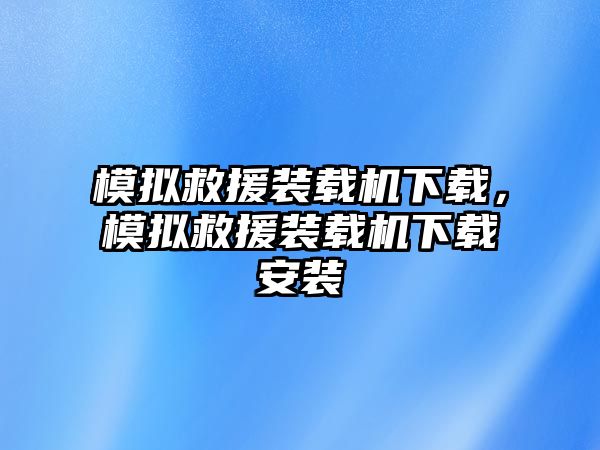 模擬救援裝載機下載，模擬救援裝載機下載安裝