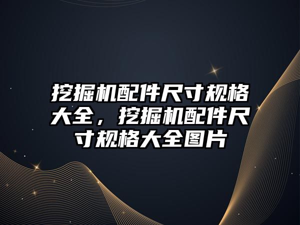 挖掘機配件尺寸規格大全，挖掘機配件尺寸規格大全圖片