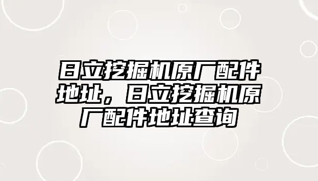 日立挖掘機原廠配件地址，日立挖掘機原廠配件地址查詢