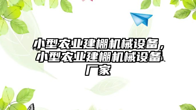 小型農業建棚機械設備，小型農業建棚機械設備廠家