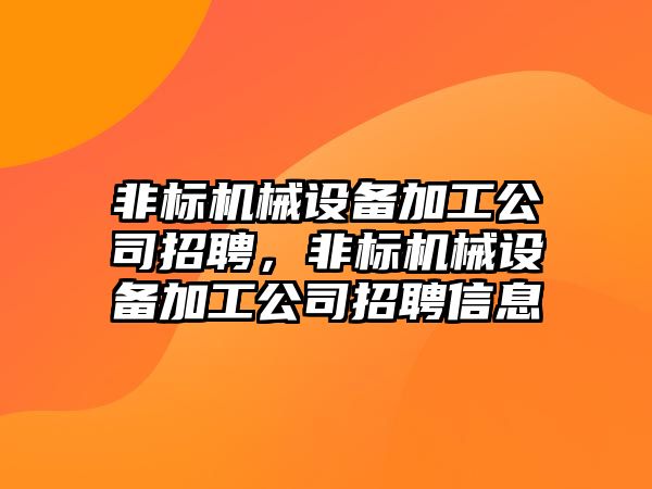 非標機械設備加工公司招聘，非標機械設備加工公司招聘信息