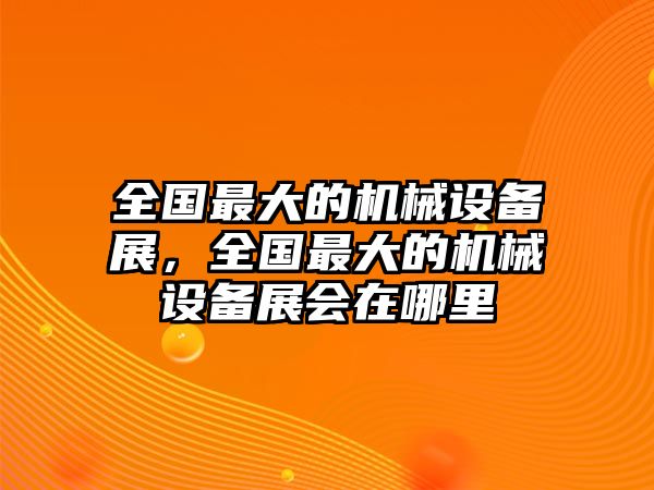 全國最大的機械設備展，全國最大的機械設備展會在哪里