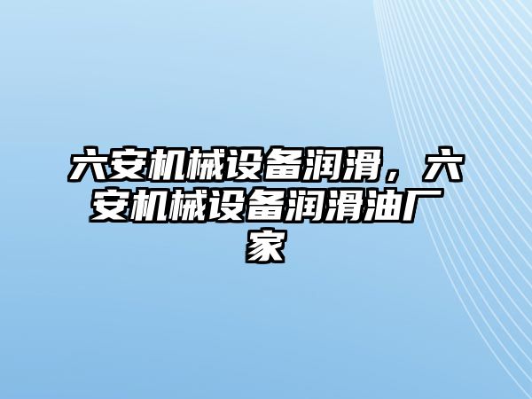 六安機械設(shè)備潤滑，六安機械設(shè)備潤滑油廠家