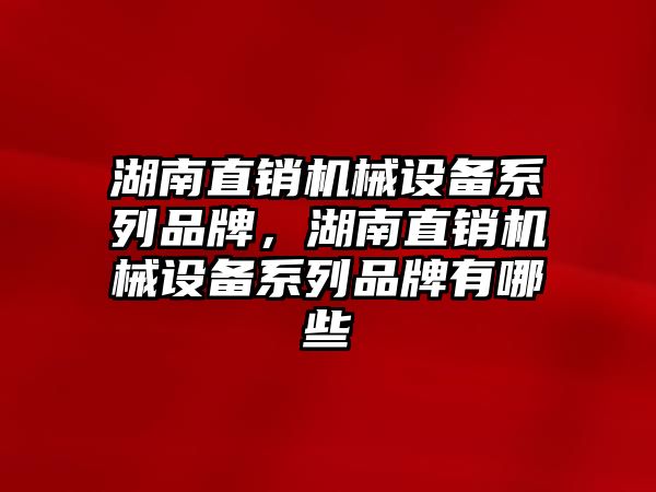 湖南直銷機械設(shè)備系列品牌，湖南直銷機械設(shè)備系列品牌有哪些