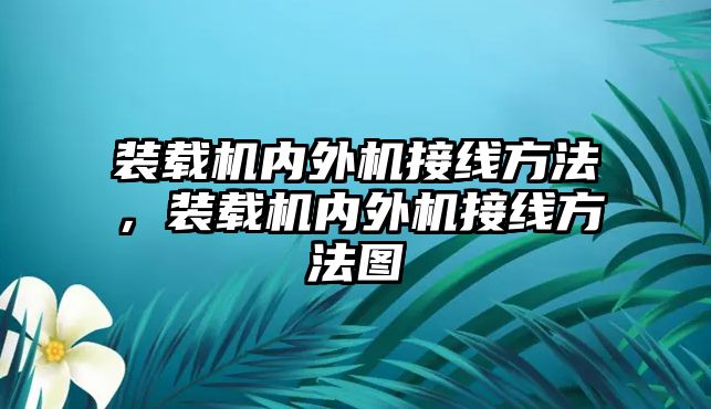 裝載機內(nèi)外機接線方法，裝載機內(nèi)外機接線方法圖