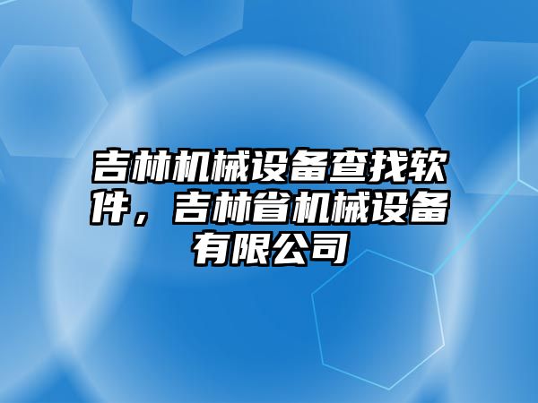 吉林機械設備查找軟件，吉林省機械設備有限公司