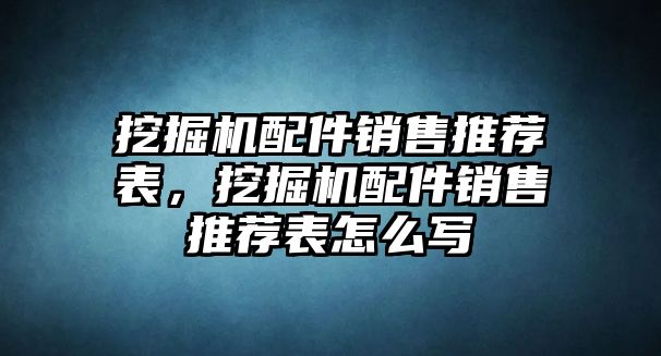 挖掘機配件銷售推薦表，挖掘機配件銷售推薦表怎么寫