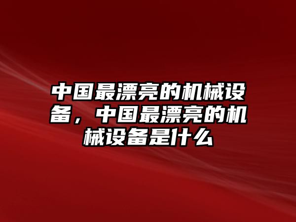 中國最漂亮的機械設(shè)備，中國最漂亮的機械設(shè)備是什么