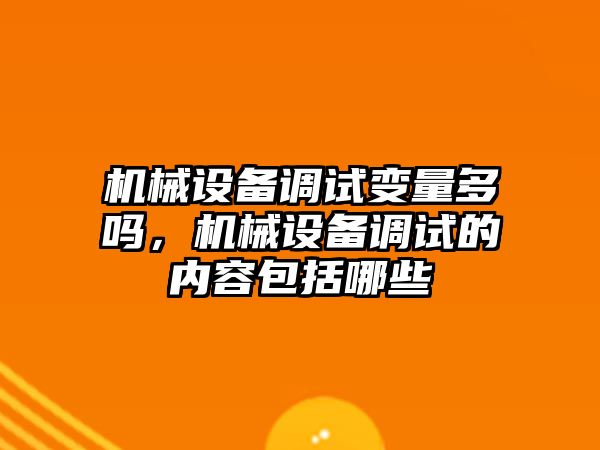 機械設備調試變量多嗎，機械設備調試的內容包括哪些