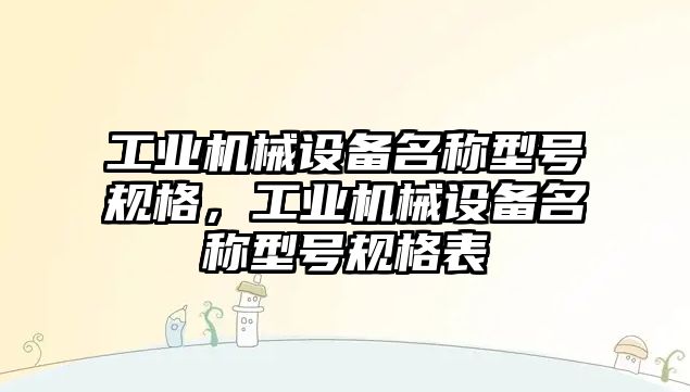 工業(yè)機械設備名稱型號規(guī)格，工業(yè)機械設備名稱型號規(guī)格表