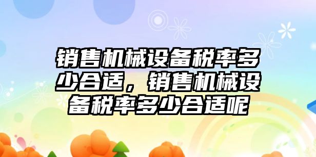 銷售機械設備稅率多少合適，銷售機械設備稅率多少合適呢