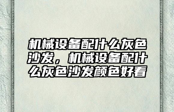 機械設備配什么灰色沙發，機械設備配什么灰色沙發顏色好看