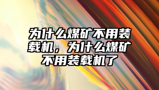 為什么煤礦不用裝載機，為什么煤礦不用裝載機了