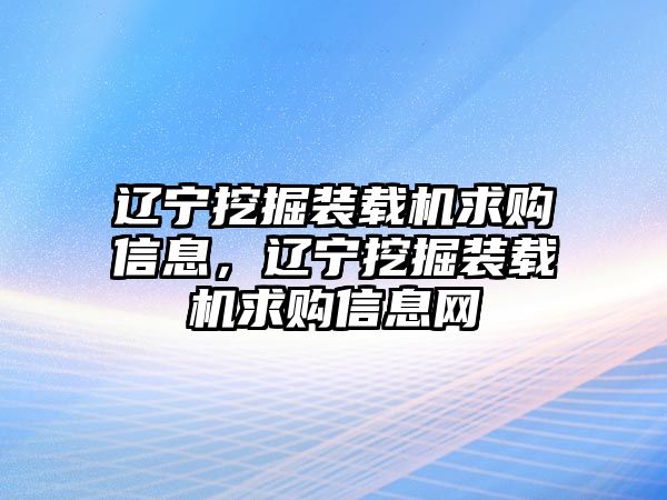 遼寧挖掘裝載機求購信息，遼寧挖掘裝載機求購信息網