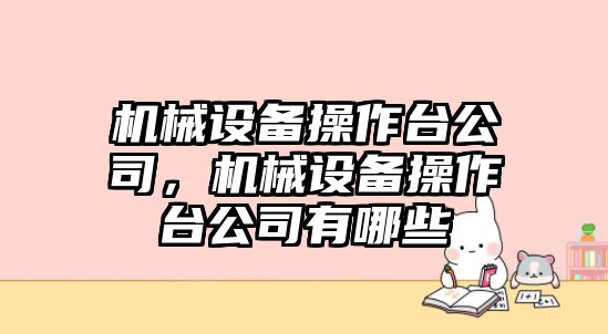 機械設備操作臺公司，機械設備操作臺公司有哪些