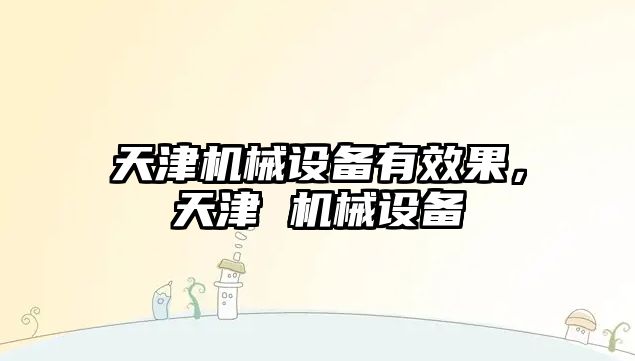 天津機械設備有效果，天津 機械設備