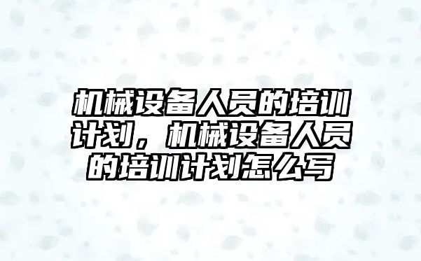 機械設備人員的培訓計劃，機械設備人員的培訓計劃怎么寫