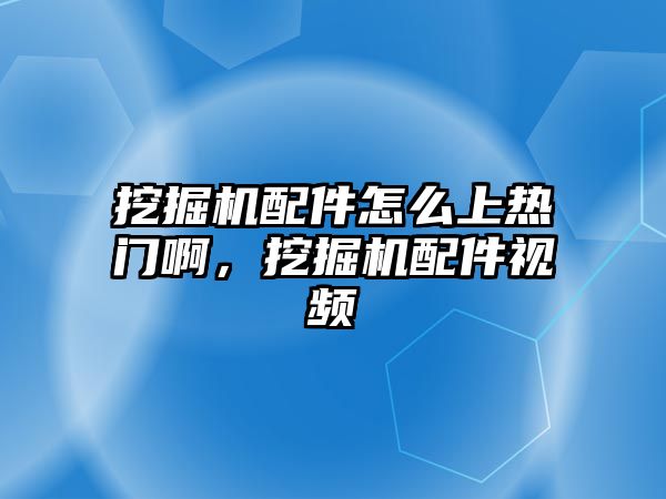 挖掘機配件怎么上熱門啊，挖掘機配件視頻